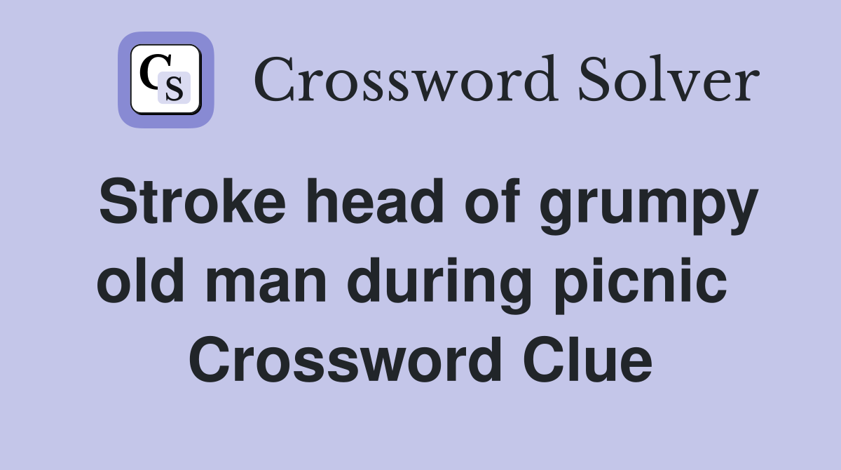 Stroke head of grumpy old man during picnic  Crossword Clue