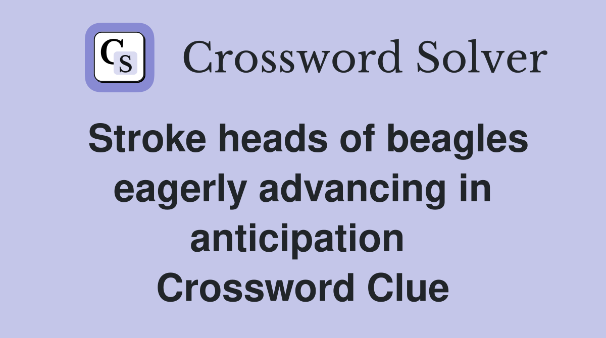 Stroke heads of beagles eagerly advancing in anticipation  Crossword Clue