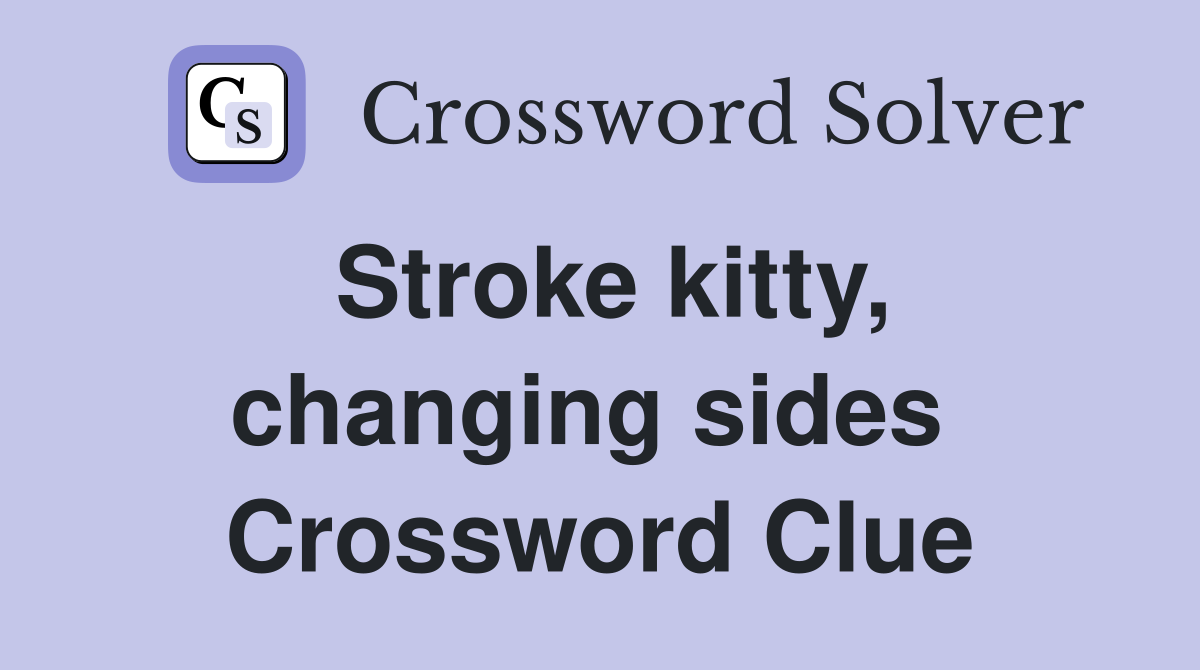 Stroke kitty, changing sides  Crossword Clue