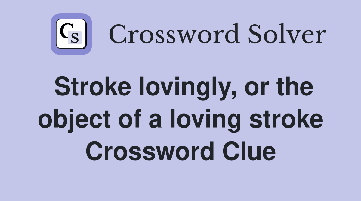 Stroke lovingly, or the object of a loving stroke Crossword Clue