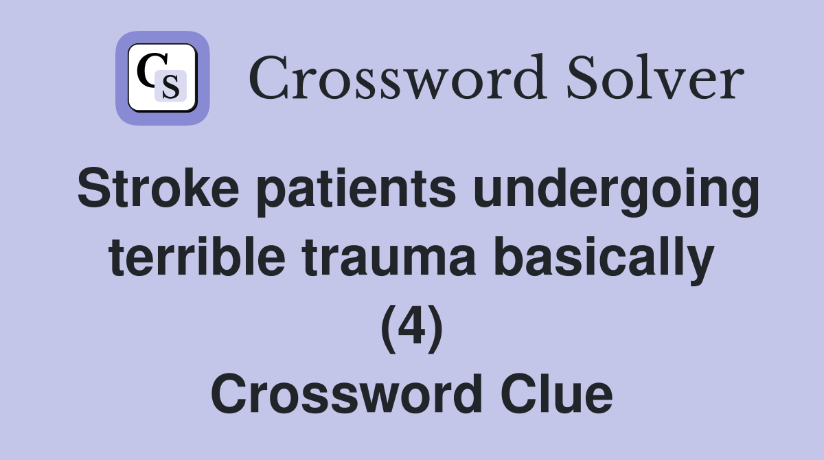 Stroke patients undergoing terrible trauma basically (4) Crossword Clue