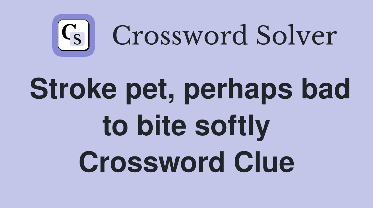 Stroke pet, perhaps bad to bite softly Crossword Clue