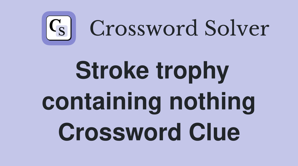 Stroke trophy containing nothing Crossword Clue