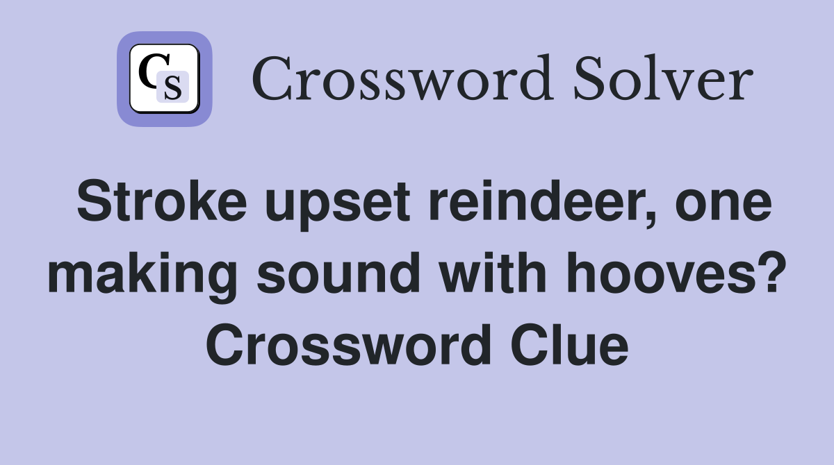 Stroke upset reindeer, one making sound with hooves? Crossword Clue