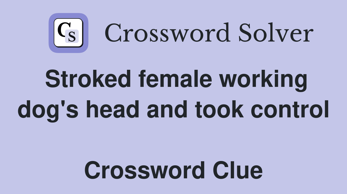 Stroked female working dog's head and took control  Crossword Clue