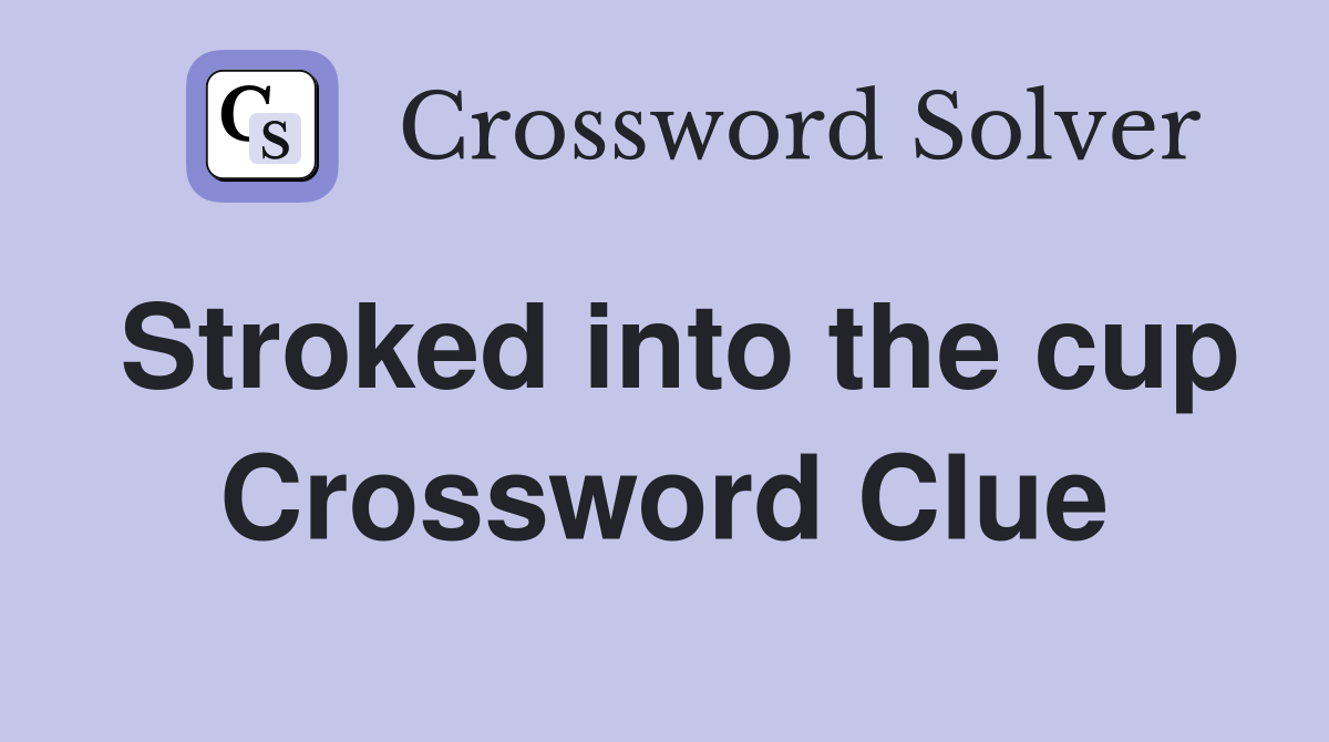 Stroked into the cup Crossword Clue