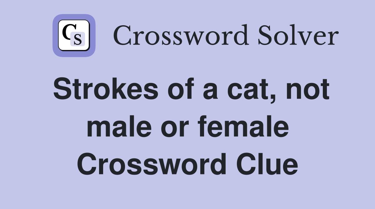 Strokes of a cat, not male or female Crossword Clue