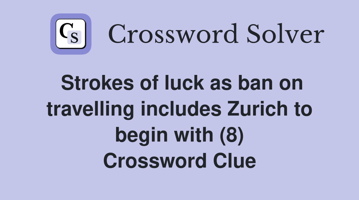 Strokes of luck as ban on travelling includes Zurich to begin with (8) Crossword Clue