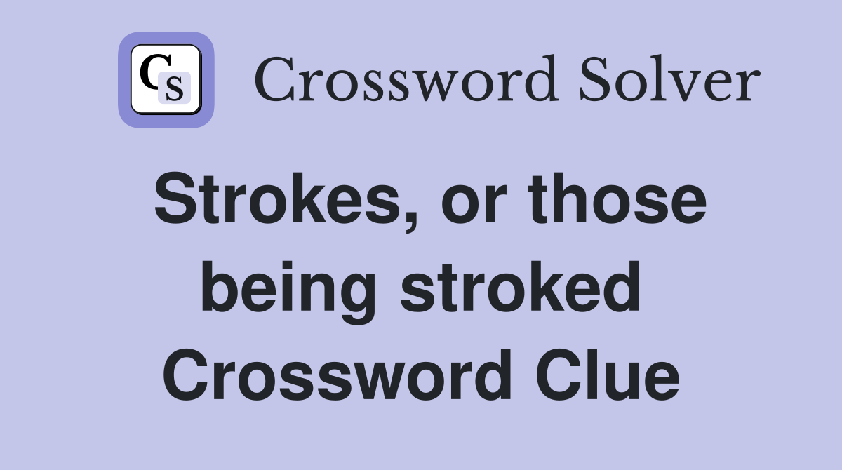 Strokes, or those being stroked Crossword Clue