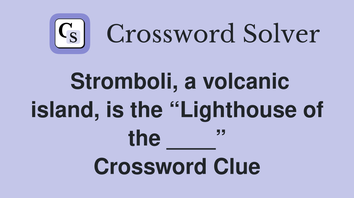 Stromboli, a volcanic island, is the “Lighthouse of the ____” Crossword Clue