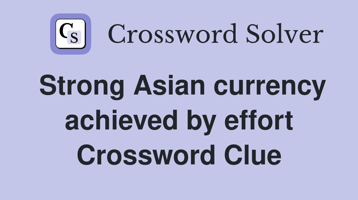 Strong Asian currency achieved by effort Crossword Clue