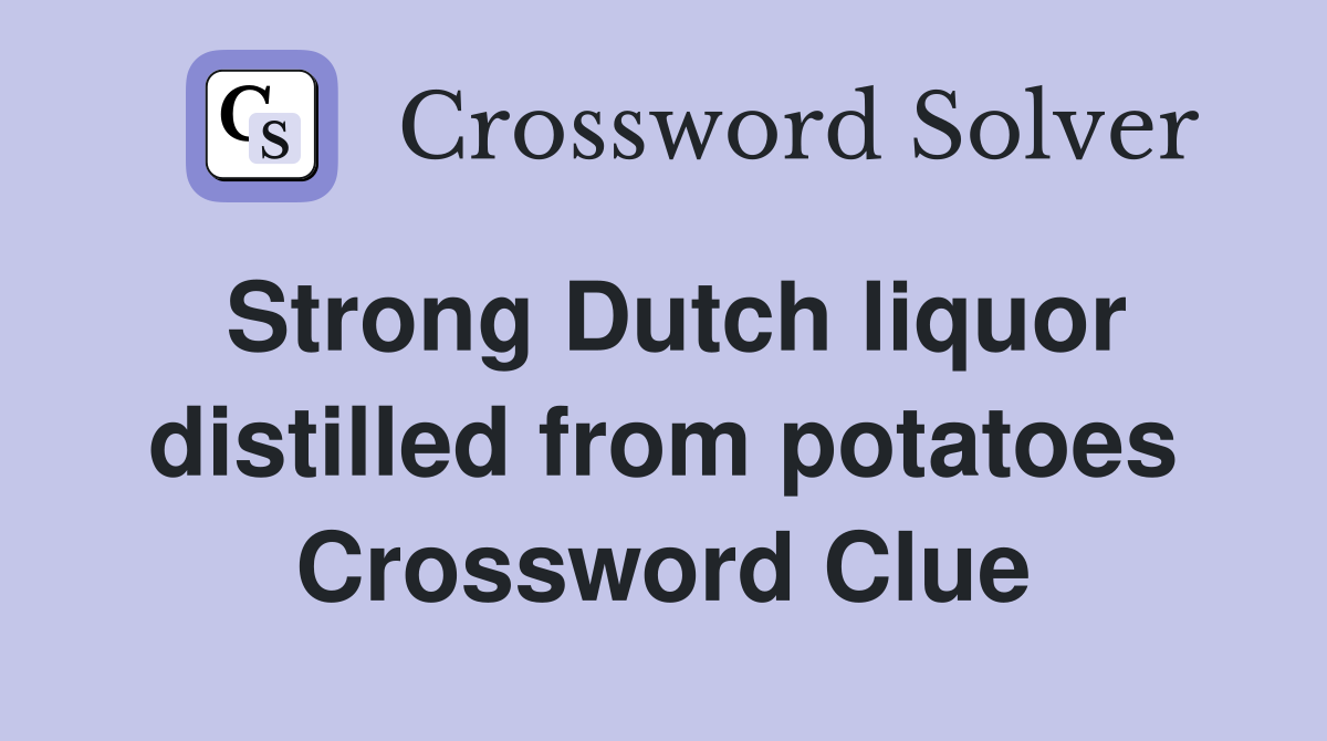 Strong Dutch liquor distilled from potatoes Crossword Clue