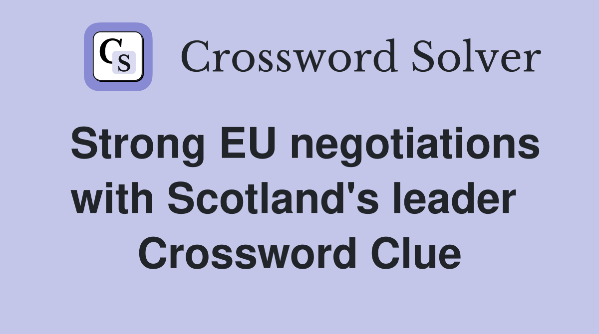 Strong EU negotiations with Scotland's leader  Crossword Clue