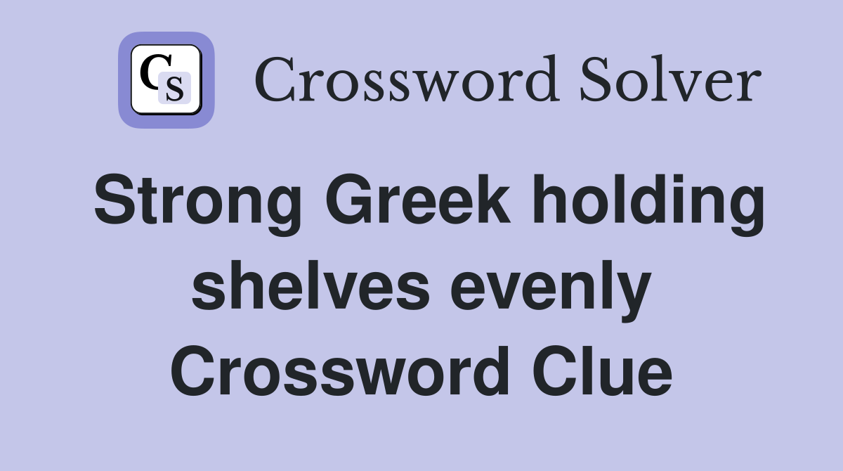 Strong Greek holding shelves evenly Crossword Clue