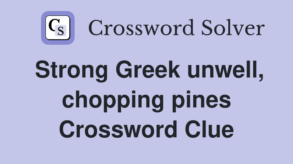 Strong Greek unwell, chopping pines Crossword Clue