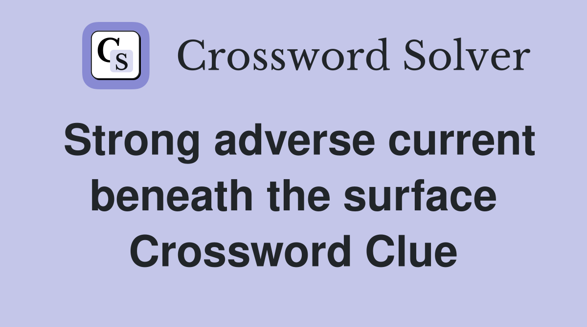 Strong adverse current beneath the surface Crossword Clue