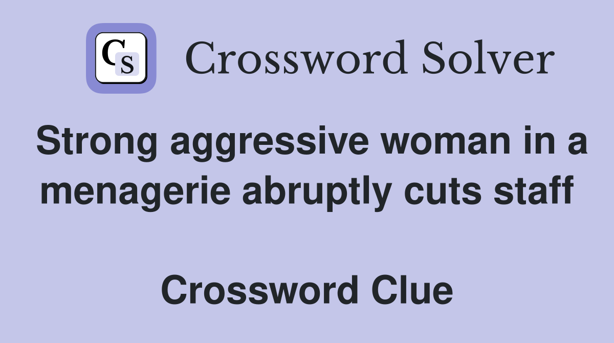 Strong aggressive woman in a menagerie abruptly cuts staff  Crossword Clue