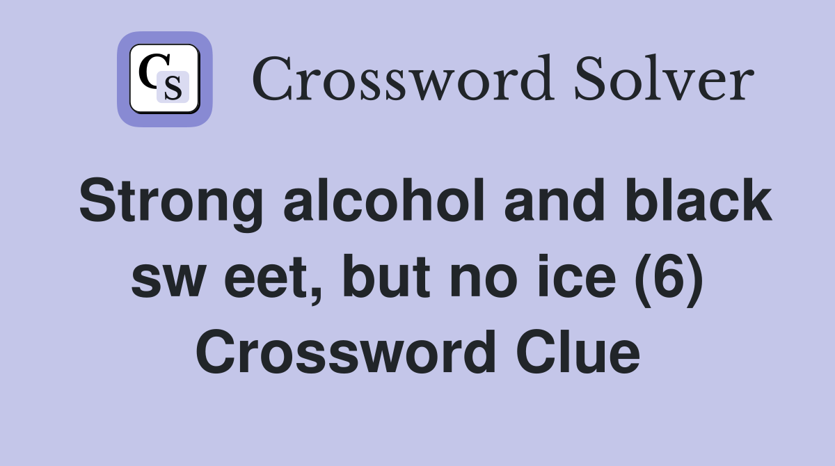 Strong alcohol and black sw eet, but no ice (6) Crossword Clue