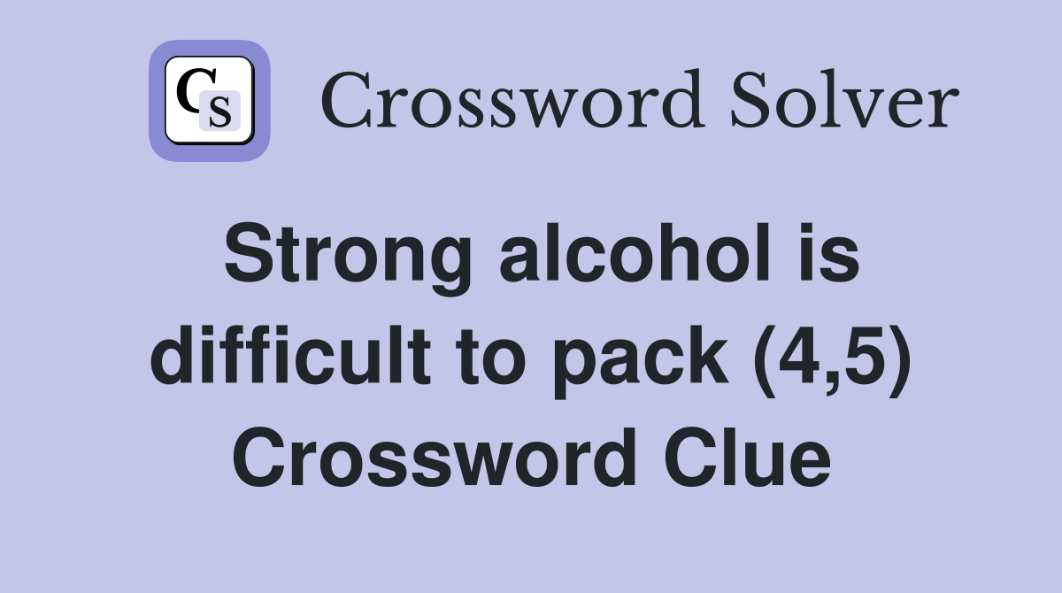 Strong alcohol is difficult to pack (4,5) Crossword Clue