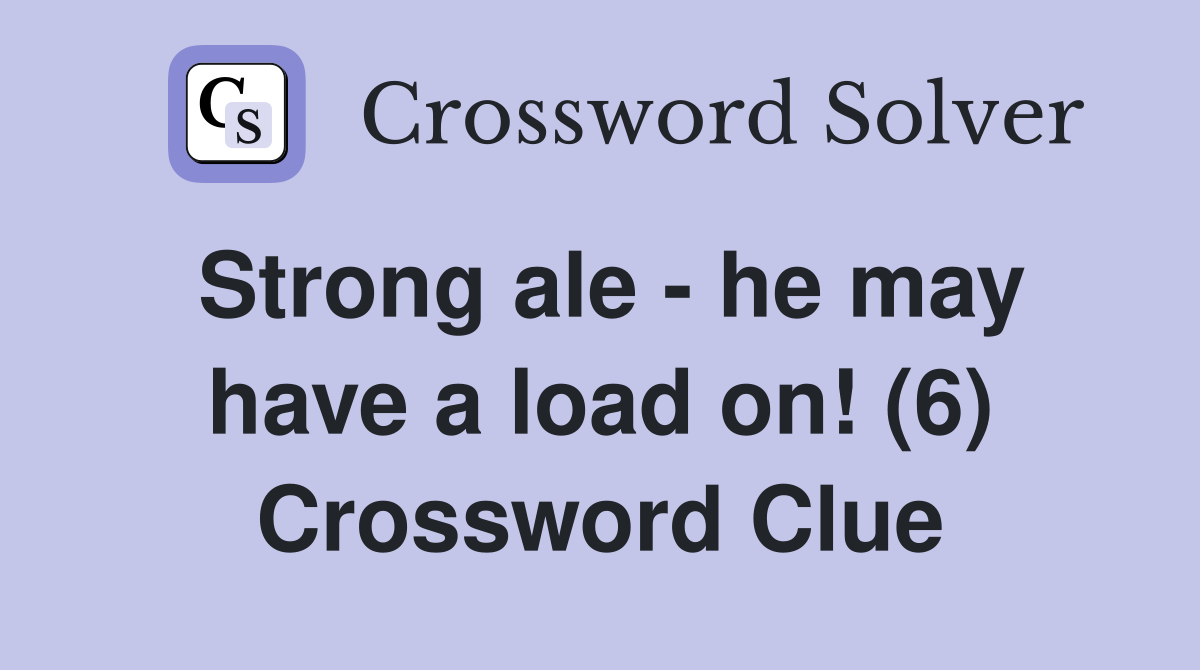 Strong ale - he may have a load on! (6) Crossword Clue