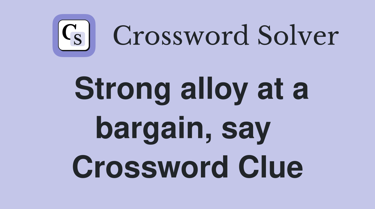 Strong alloy at a bargain, say  Crossword Clue