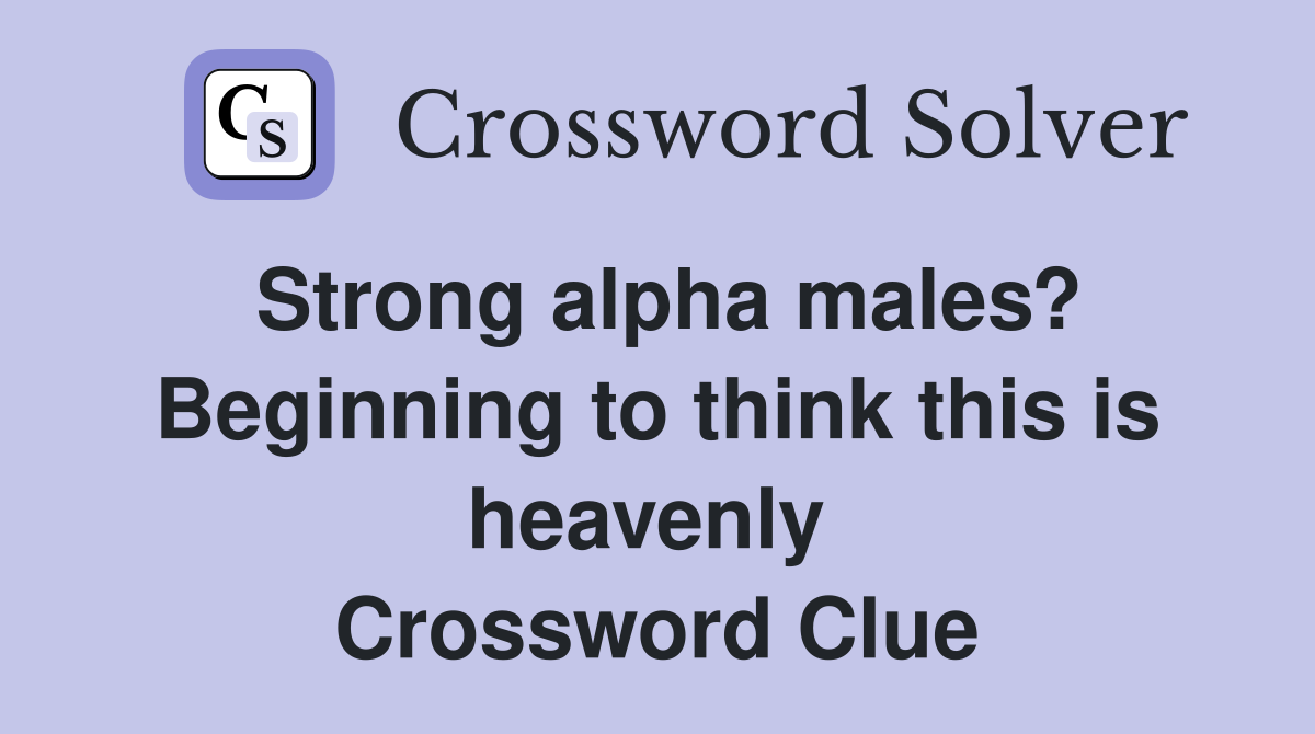 Strong alpha males? Beginning to think this is heavenly  Crossword Clue