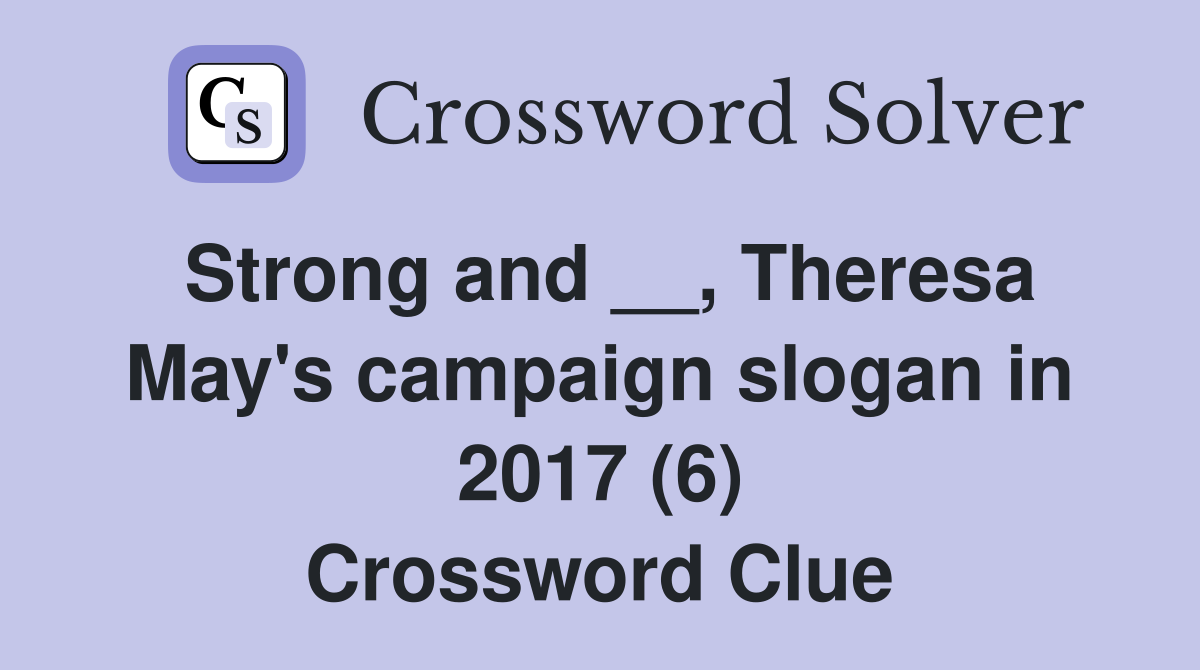 Strong and __, Theresa May's campaign slogan in 2017 (6) Crossword Clue