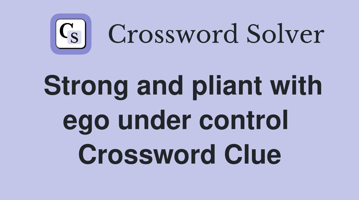 Strong and pliant with ego under control  Crossword Clue