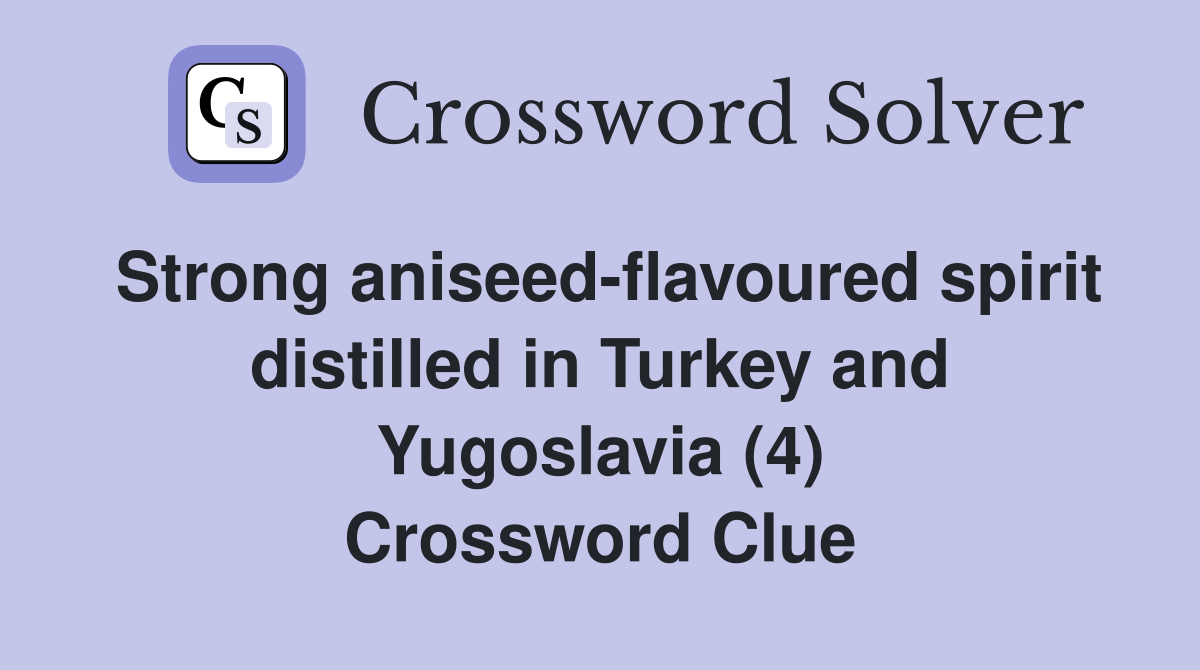 Strong aniseed-flavoured spirit distilled in Turkey and Yugoslavia (4) Crossword Clue