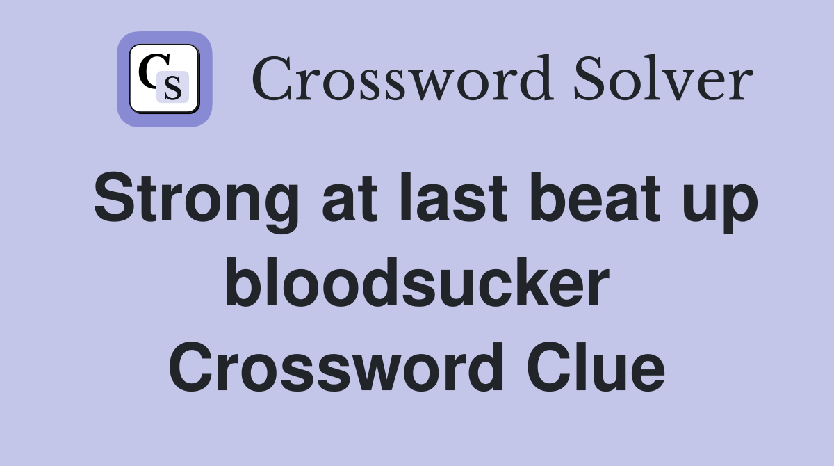 Strong at last beat up bloodsucker Crossword Clue