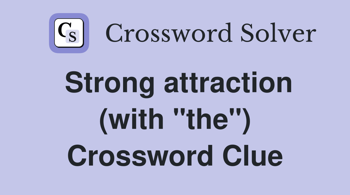 Strong attraction (with "the") Crossword Clue