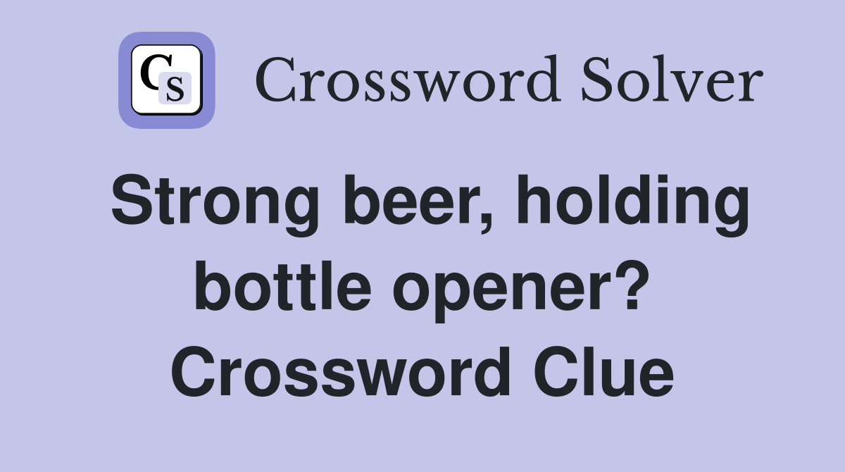 Strong beer, holding bottle opener? Crossword Clue