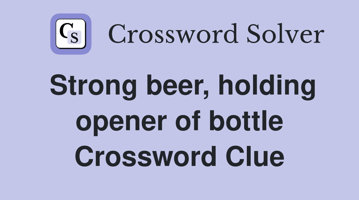 Strong beer, holding opener of bottle Crossword Clue