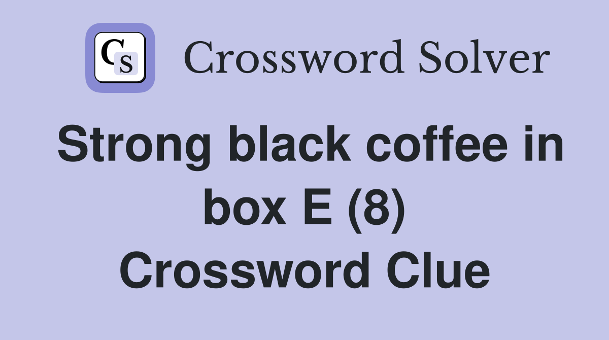 Strong black coffee in box E (8) Crossword Clue