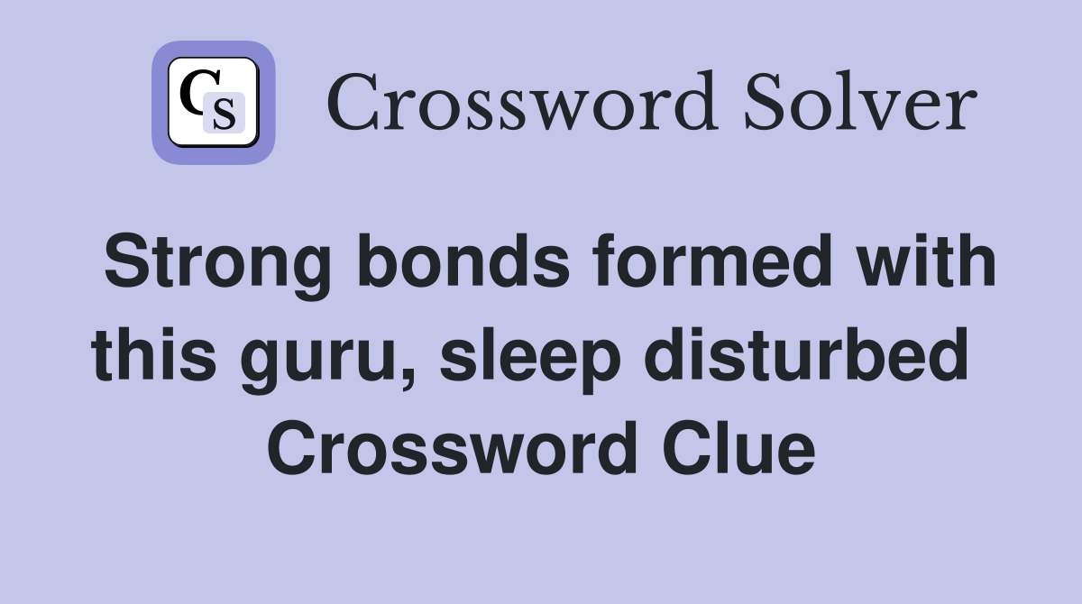 Strong bonds formed with this guru, sleep disturbed  Crossword Clue