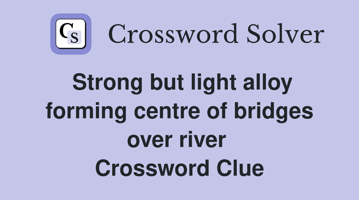 Strong but light alloy forming centre of bridges over river  Crossword Clue