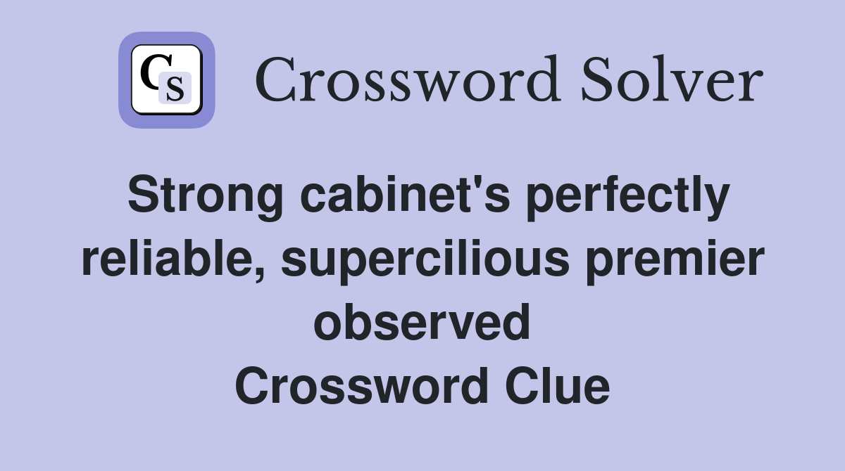 Strong cabinet's perfectly reliable, supercilious premier observed Crossword Clue