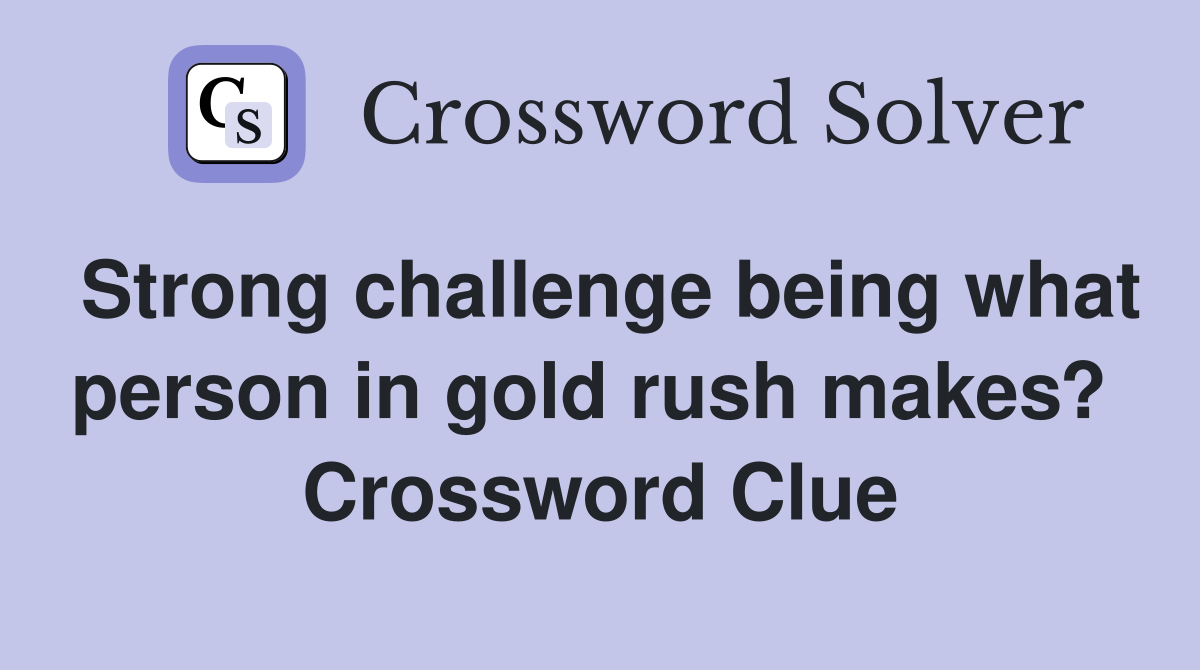 Strong challenge being what person in gold rush makes?  Crossword Clue