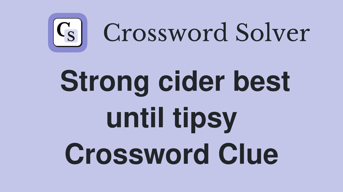 Strong cider best until tipsy Crossword Clue