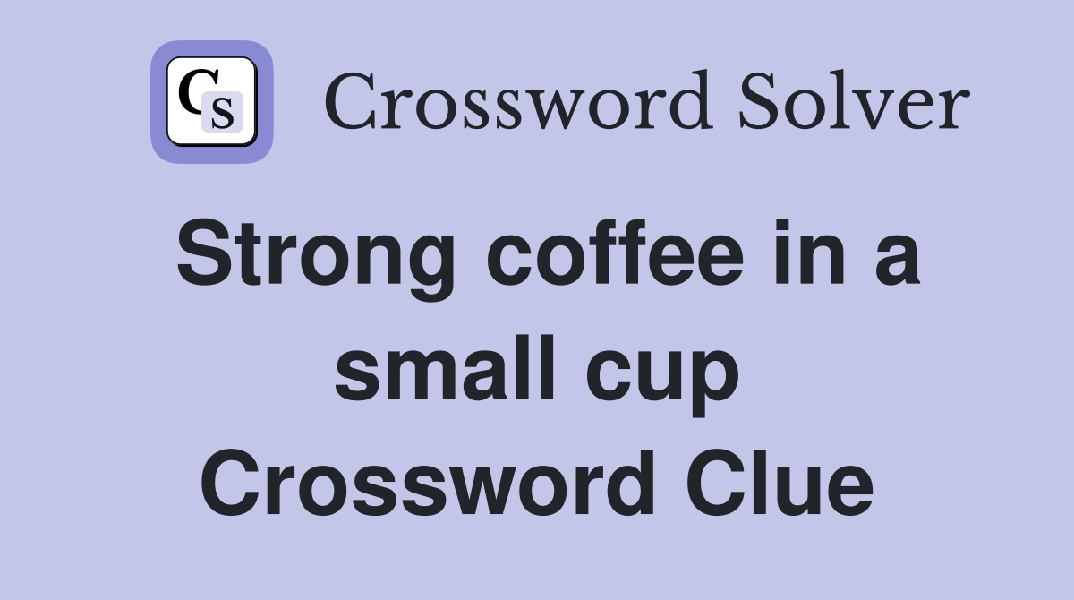 Strong coffee in a small cup Crossword Clue