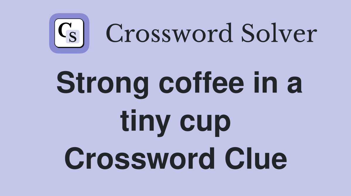 Strong coffee in a tiny cup Crossword Clue