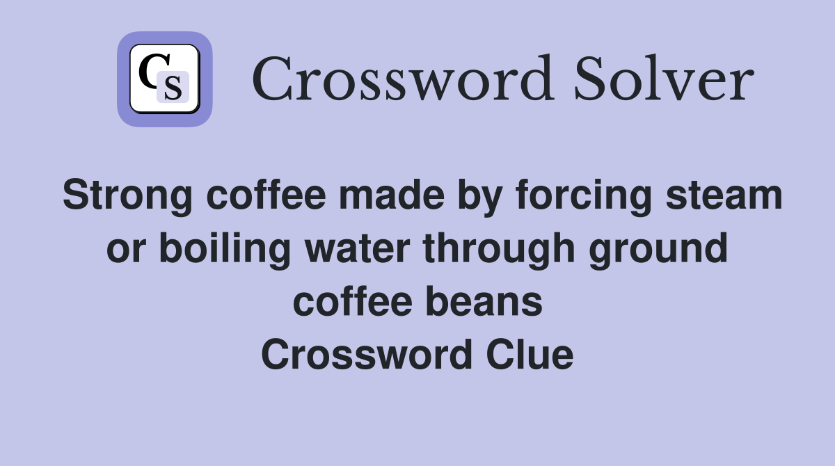 Strong coffee made by forcing steam or boiling water through ground coffee beans Crossword Clue