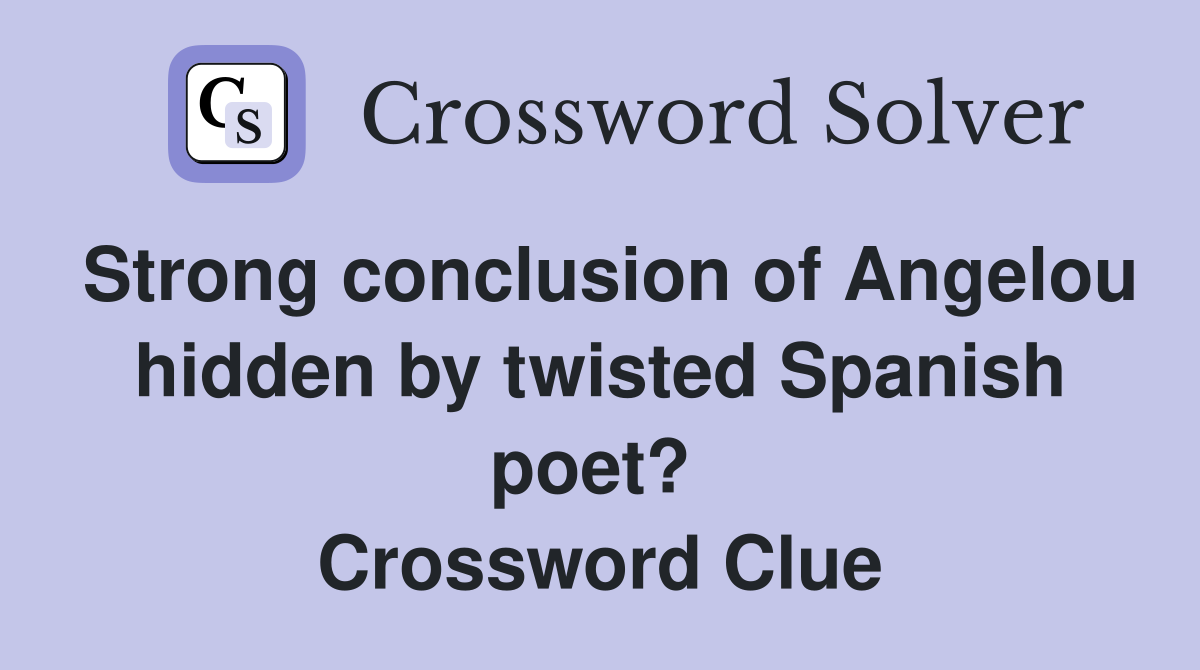 Strong conclusion of Angelou hidden by twisted Spanish poet?  Crossword Clue