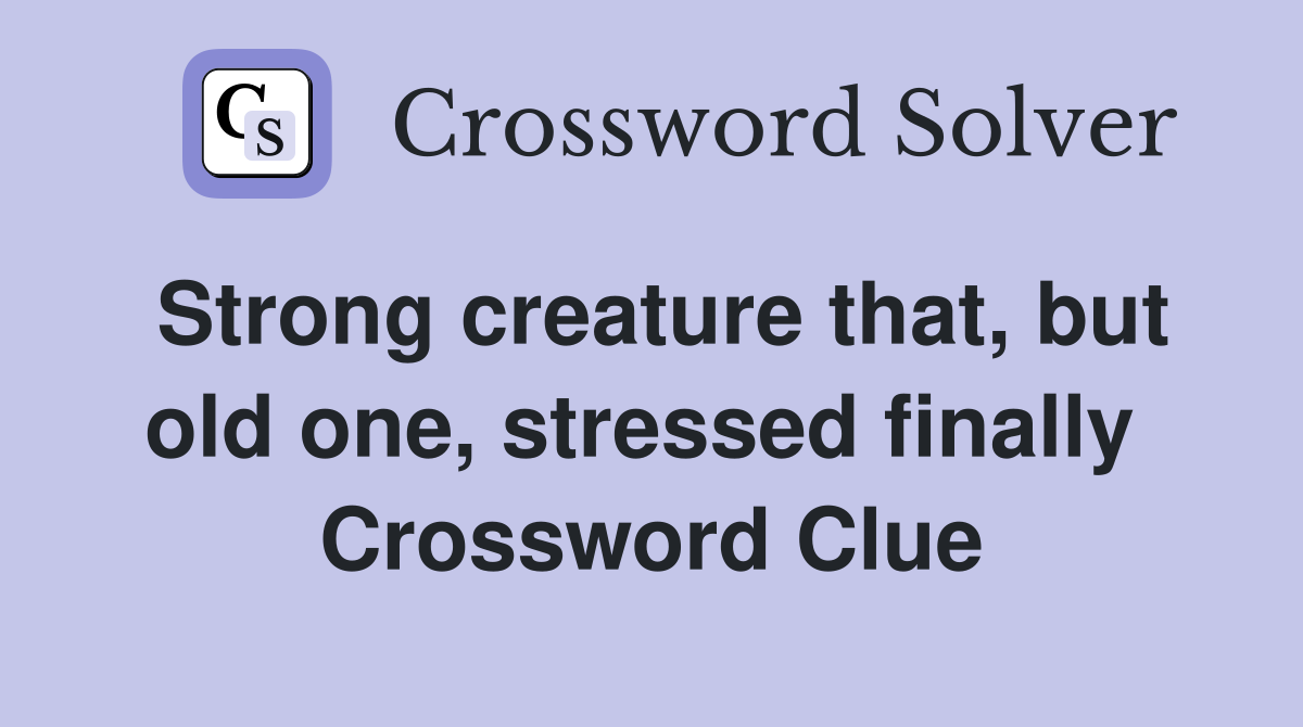 Strong creature that, but old one, stressed finally  Crossword Clue