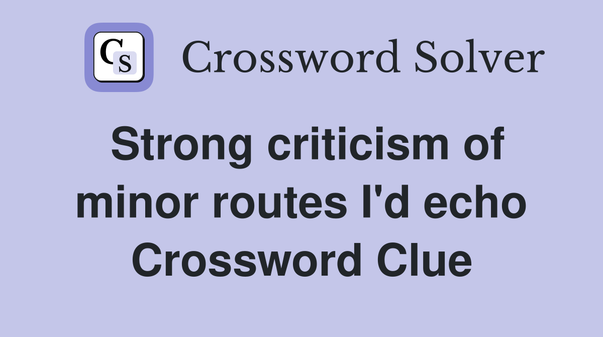Strong criticism of minor routes I'd echo Crossword Clue