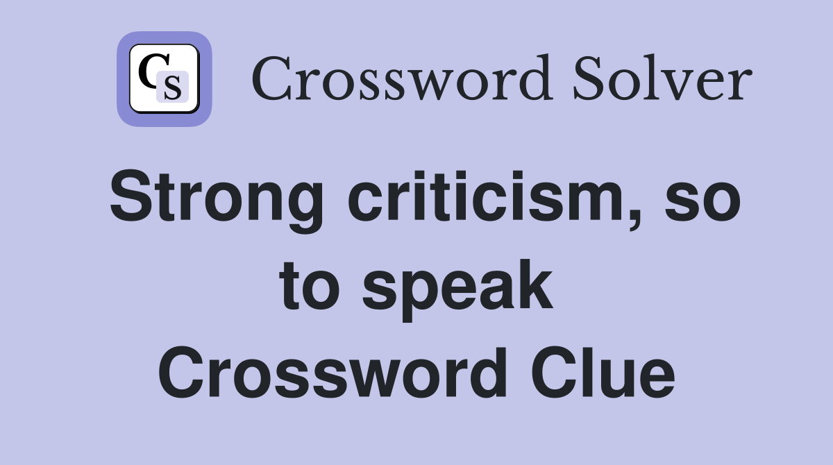 Strong criticism, so to speak Crossword Clue