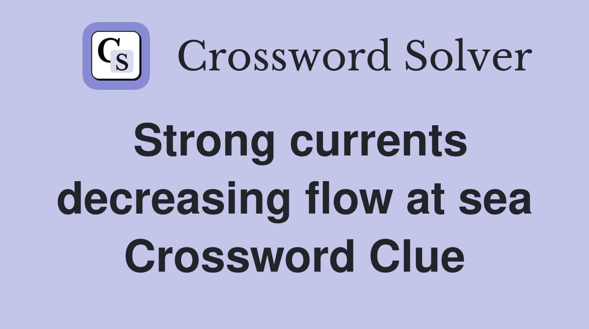 Strong currents decreasing flow at sea Crossword Clue