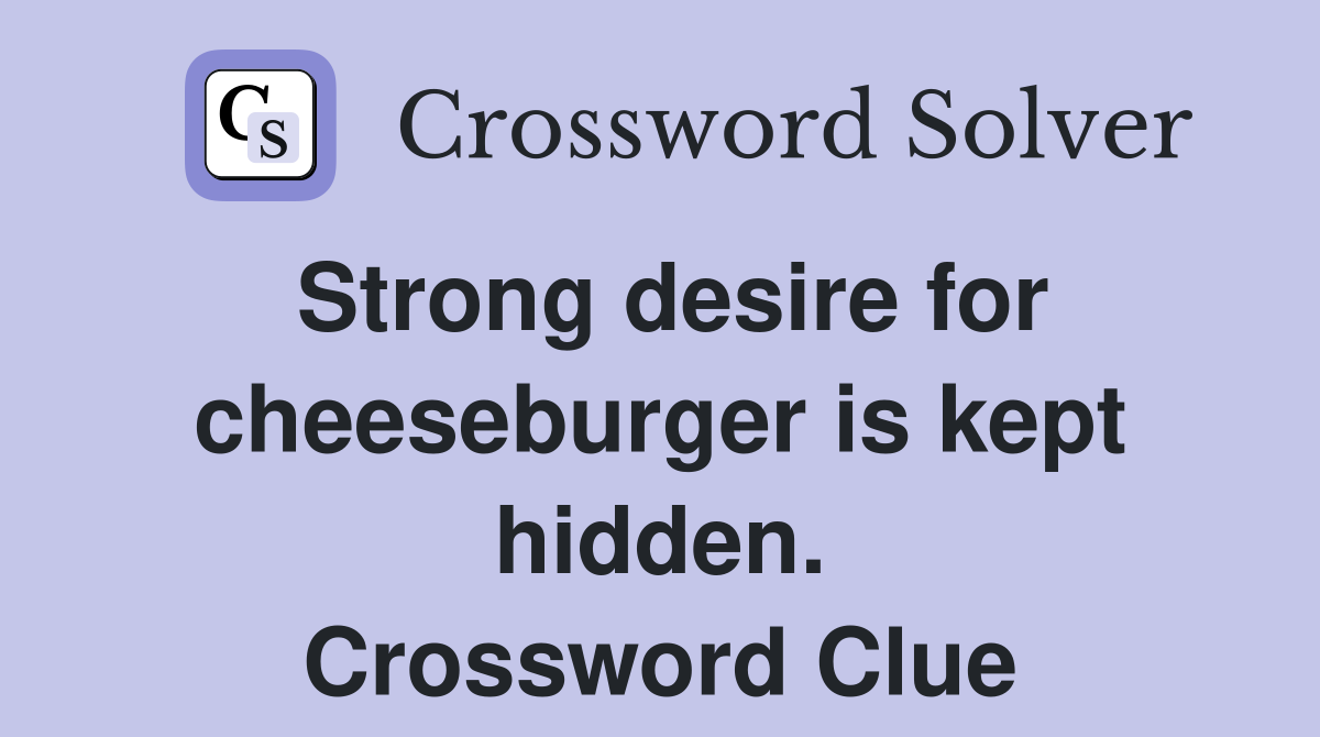Strong desire for cheeseburger is kept hidden. Crossword Clue