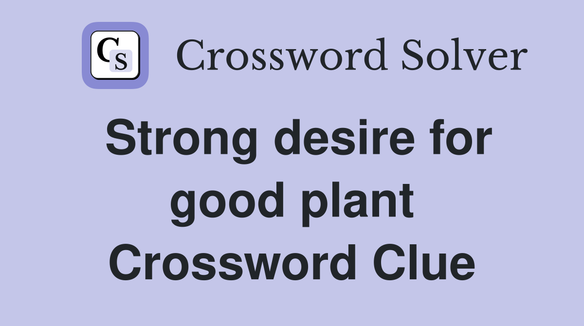 Strong desire for good plant Crossword Clue
