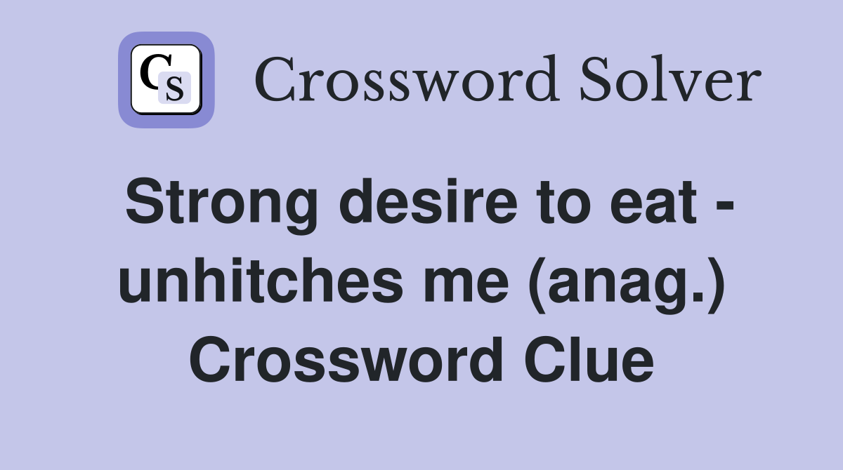 Strong desire to eat - unhitches me (anag.) Crossword Clue
